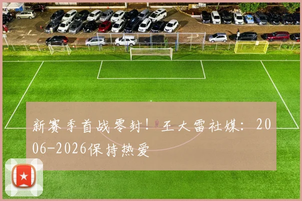 新赛季首战零封！王大雷社媒：2006-2026保持热爱
