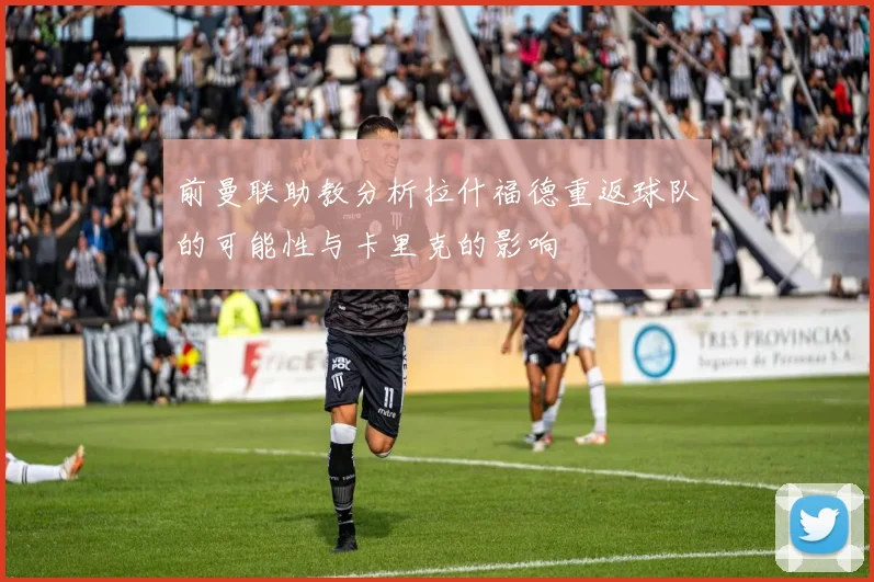 前曼联助教分析拉什福德重返球队的可能性与卡里克的影响