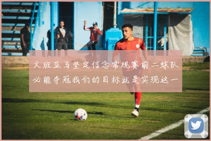文班亚马坚定信念常规赛前二球队必能夺冠我们的目标就是实现这一伟大梦想