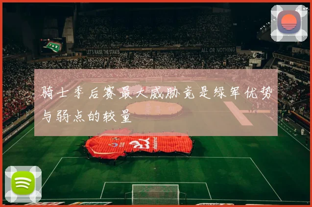 骑士季后赛最大威胁竟是绿军优势与弱点的较量