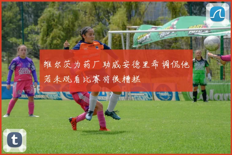 维尔茨为药厂助威安德里希调侃他若未观看比赛将很糟糕