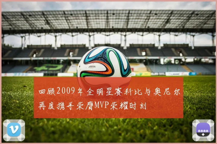 回顾2009年全明星赛科比与奥尼尔再度携手荣膺MVP荣耀时刻