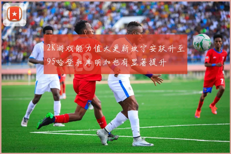 2K游戏能力值大更新坎宁安跃升至95哈登和库明加也有显著提升