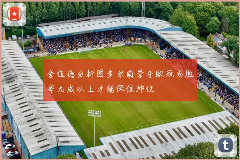 舍伍德分析图多尔前景夺欧冠或胜率九成以上才能保住帅位