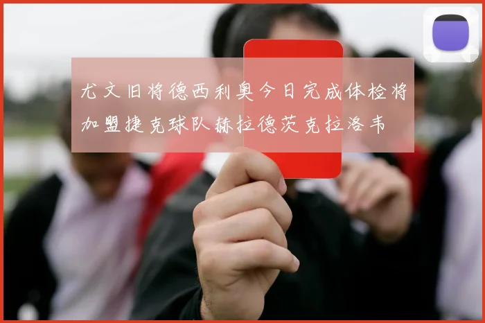 尤文旧将德西利奥今日完成体检将加盟捷克球队赫拉德茨克拉洛韦