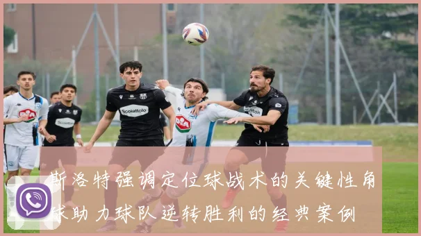 斯洛特强调定位球战术的关键性角球助力球队逆转胜利的经典案例