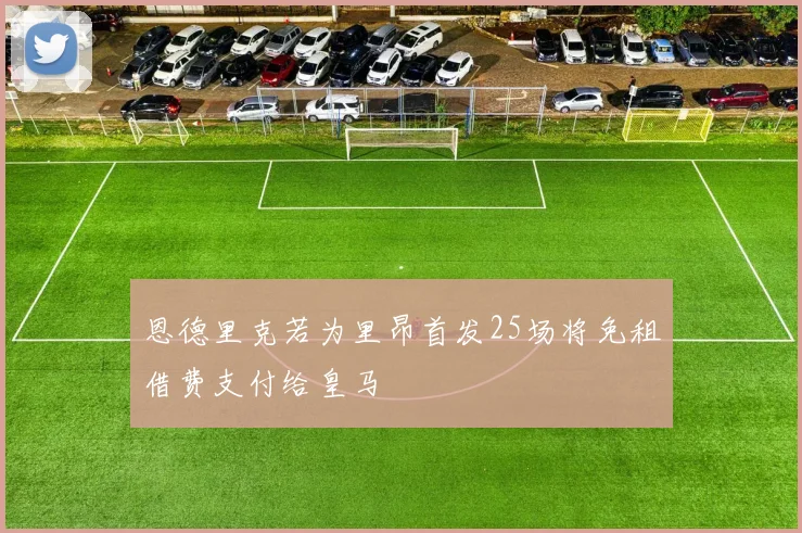 恩德里克若为里昂首发25场将免租借费支付给皇马