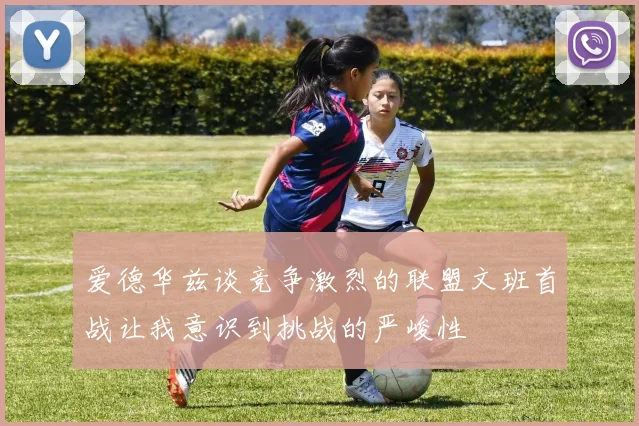 爱德华兹谈竞争激烈的联盟文班首战让我意识到挑战的严峻性