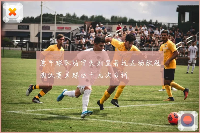 意甲球队防守失利显著近五场欧冠淘汰赛丢球达十九次分析