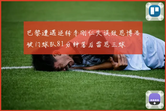 巴黎遭遇逆转李刚仁失误致恩博洛破门球队81分钟落后雷恩三球
